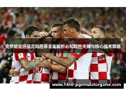 克罗地亚迎战吉姆西蒂全面解析必知取胜关键与核心战术策略