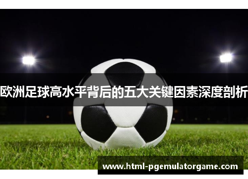 欧洲足球高水平背后的五大关键因素深度剖析