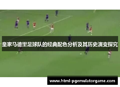 皇家马德里足球队的经典配色分析及其历史演变探究