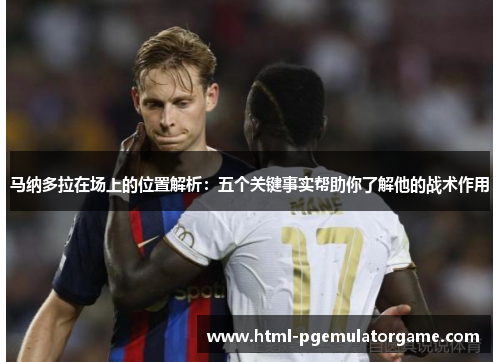 马纳多拉在场上的位置解析：五个关键事实帮助你了解他的战术作用