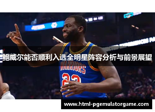鲍威尔能否顺利入选全明星阵容分析与前景展望