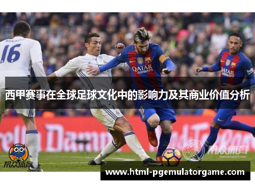 西甲赛事在全球足球文化中的影响力及其商业价值分析