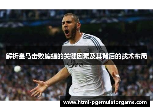 解析皇马击败蝙蝠的关键因素及其背后的战术布局