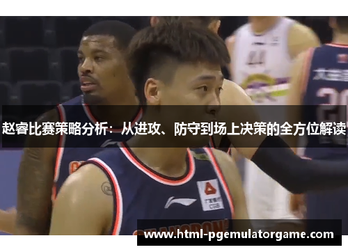 赵睿比赛策略分析：从进攻、防守到场上决策的全方位解读