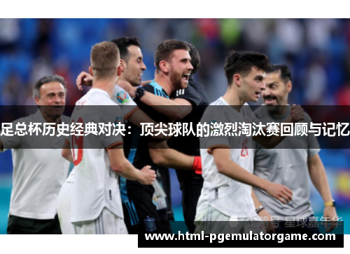 足总杯历史经典对决：顶尖球队的激烈淘汰赛回顾与记忆