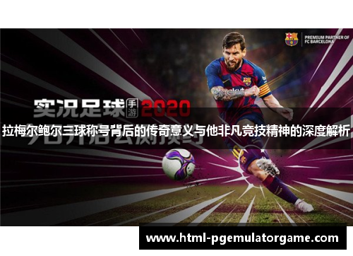 拉梅尔鲍尔三球称号背后的传奇意义与他非凡竞技精神的深度解析