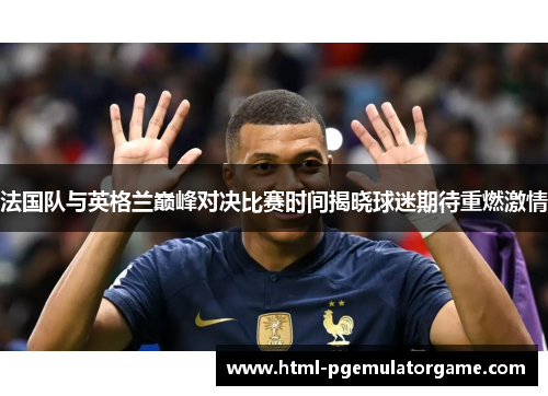 法国队与英格兰巅峰对决比赛时间揭晓球迷期待重燃激情