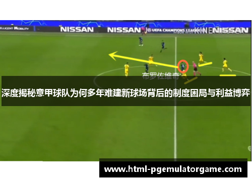 深度揭秘意甲球队为何多年难建新球场背后的制度困局与利益博弈