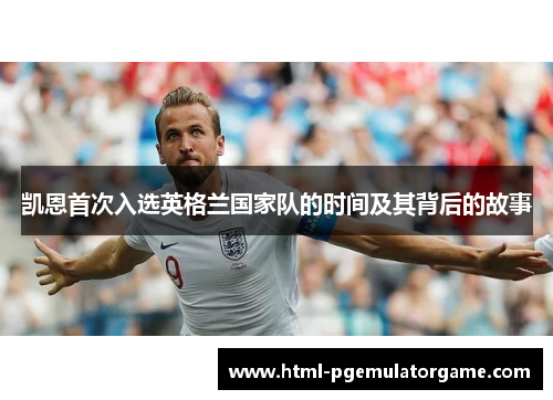 凯恩首次入选英格兰国家队的时间及其背后的故事