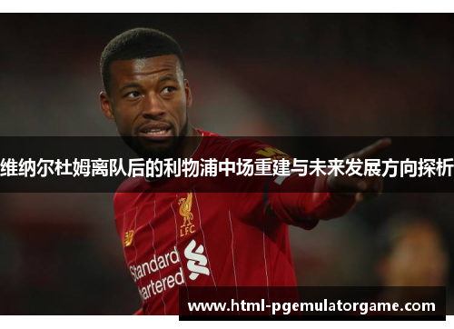 维纳尔杜姆离队后的利物浦中场重建与未来发展方向探析 维纳尔杜姆离队后的利物浦中场重建与未来发展方向探析