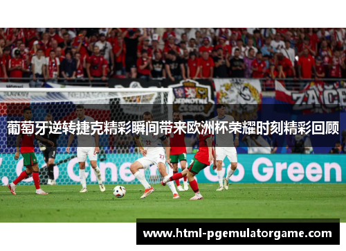葡萄牙逆转捷克精彩瞬间带来欧洲杯荣耀时刻精彩回顾