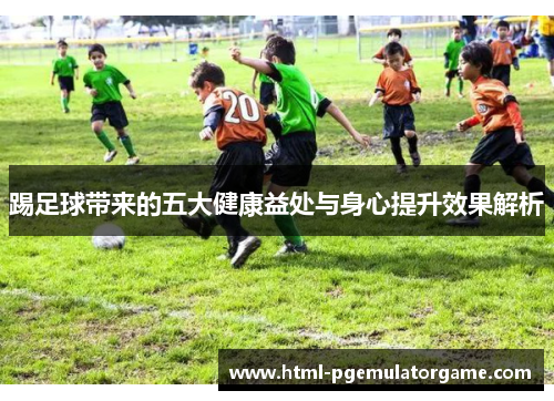 踢足球带来的五大健康益处与身心提升效果解析
