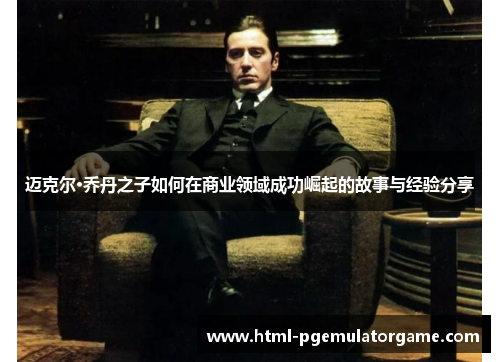 迈克尔·乔丹之子如何在商业领域成功崛起的故事与经验分享