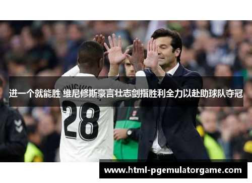 进一个就能胜 维尼修斯豪言壮志剑指胜利全力以赴助球队夺冠