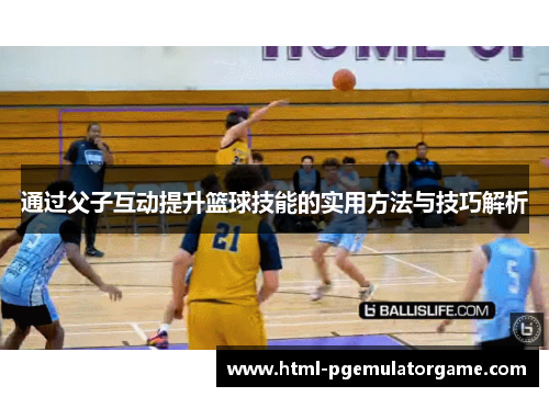 通过父子互动提升篮球技能的实用方法与技巧解析 通过父子互动提升篮球技能的实用方法与技巧解析