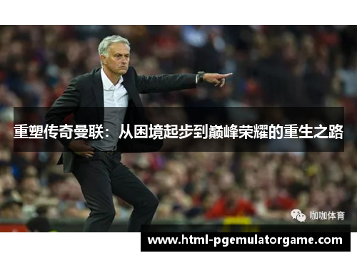 重塑传奇曼联：从困境起步到巅峰荣耀的重生之路
