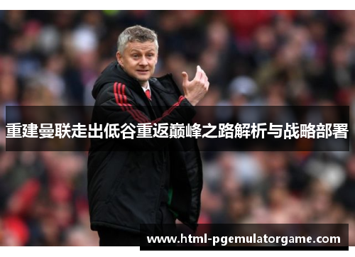 重建曼联走出低谷重返巅峰之路解析与战略部署