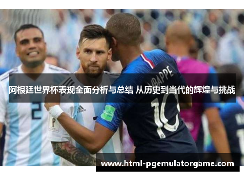 阿根廷世界杯表现全面分析与总结 从历史到当代的辉煌与挑战 阿根廷世界杯表现全面分析与总结 从历史到当代的辉煌与挑战