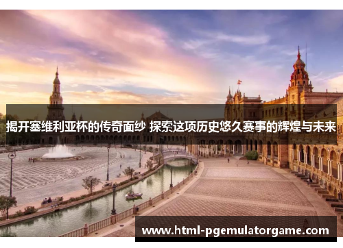 揭开塞维利亚杯的传奇面纱 探索这项历史悠久赛事的辉煌与未来 揭开塞维利亚杯的传奇面纱 探索这项历史悠久赛事的辉煌与未来