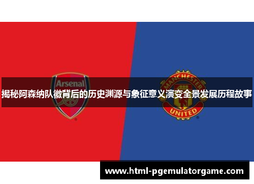 揭秘阿森纳队徽背后的历史渊源与象征意义演变全景发展历程故事 揭秘阿森纳队徽背后的历史渊源与象征意义演变全景发展历程故事