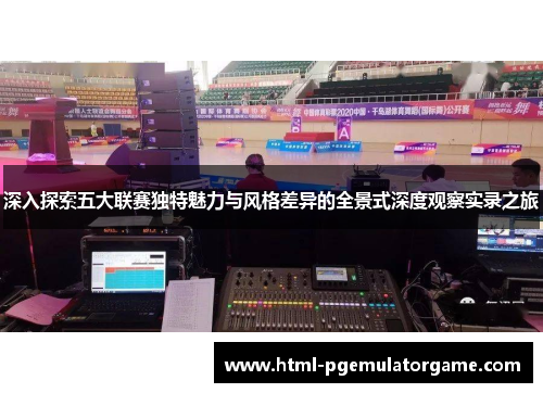 深入探索五大联赛独特魅力与风格差异的全景式深度观察实录之旅 深入探索五大联赛独特魅力与风格差异的全景式深度观察实录之旅