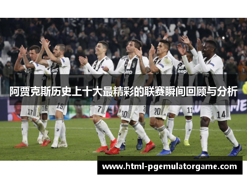 阿贾克斯历史上十大最精彩的联赛瞬间回顾与分析 阿贾克斯历史上十大最精彩的联赛瞬间回顾与分析