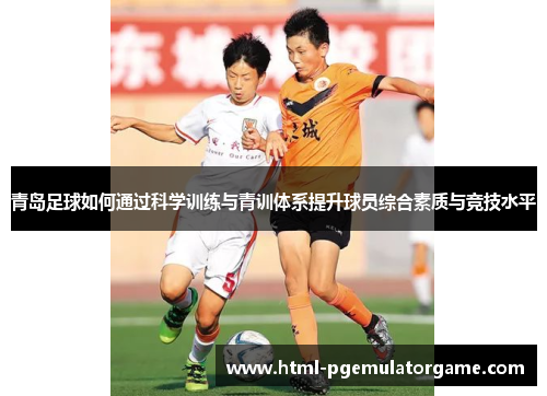青岛足球如何通过科学训练与青训体系提升球员综合素质与竞技水平