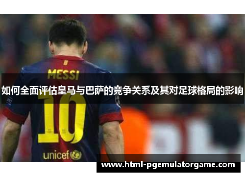 如何全面评估皇马与巴萨的竞争关系及其对足球格局的影响