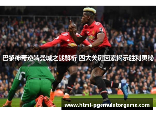 巴黎神奇逆转曼城之战解析 四大关键因素揭示胜利奥秘
