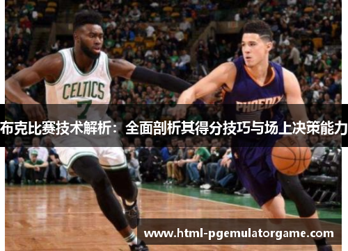 布克比赛技术解析：全面剖析其得分技巧与场上决策能力