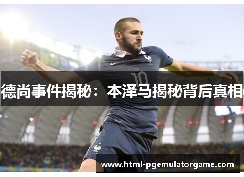 德尚事件揭秘：本泽马揭秘背后真相