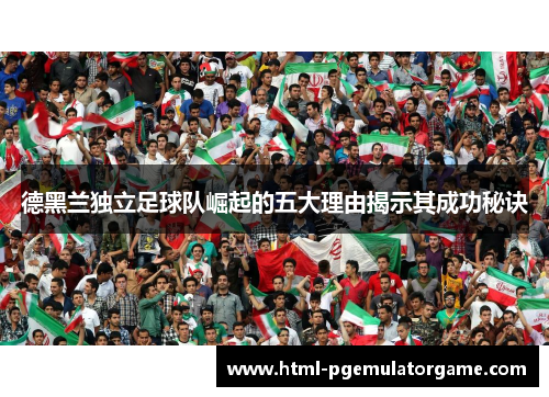 德黑兰独立足球队崛起的五大理由揭示其成功秘诀