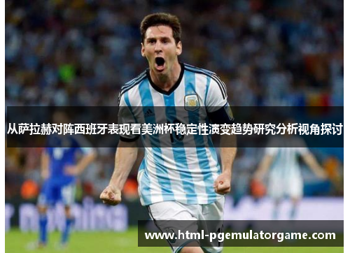 从萨拉赫对阵西班牙表现看美洲杯稳定性演变趋势研究分析视角探讨