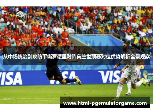 从中场统治到攻防平衡罗德里对阵荷兰世预赛对位优势解析全景观察