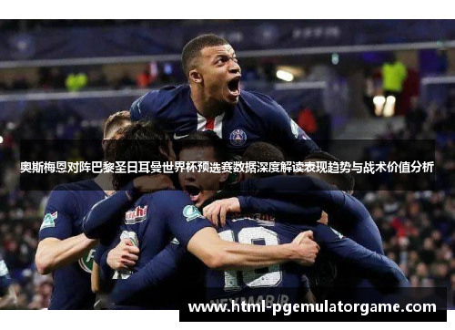 奥斯梅恩对阵巴黎圣日耳曼世界杯预选赛数据深度解读表现趋势与战术价值分析