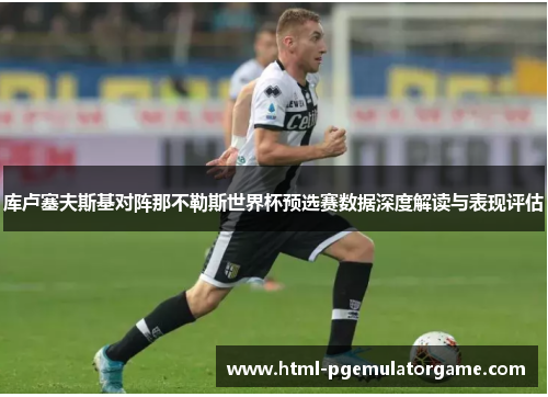 库卢塞夫斯基对阵那不勒斯世界杯预选赛数据深度解读与表现评估