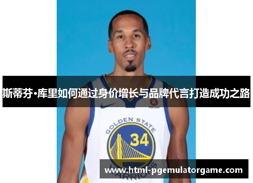 斯蒂芬·库里如何通过身价增长与品牌代言打造成功之路