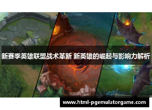 新赛季英雄联盟战术革新 新英雄的崛起与影响力解析