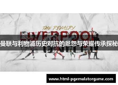 曼联与利物浦历史对抗的恩怨与荣耀传承探秘