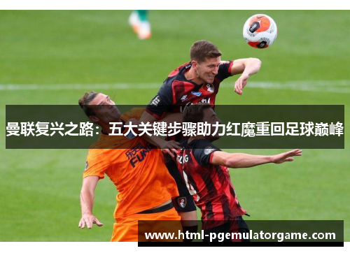 曼联复兴之路：五大关键步骤助力红魔重回足球巅峰