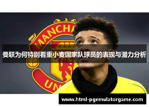 曼联为何特别看重小麦国家队球员的表现与潜力分析