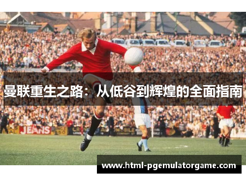 曼联重生之路：从低谷到辉煌的全面指南