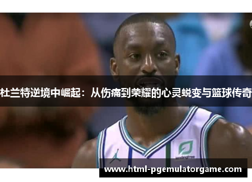 杜兰特逆境中崛起：从伤痛到荣耀的心灵蜕变与篮球传奇