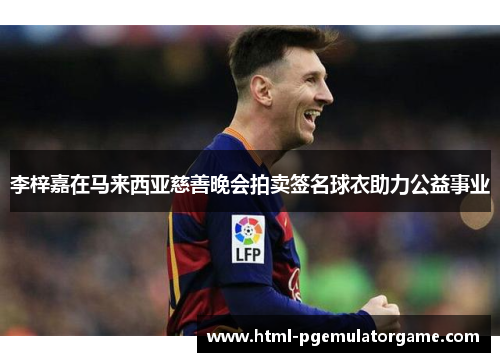 李梓嘉在马来西亚慈善晚会拍卖签名球衣助力公益事业