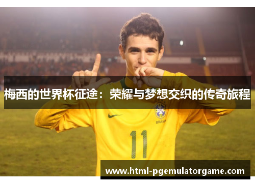 梅西的世界杯征途：荣耀与梦想交织的传奇旅程