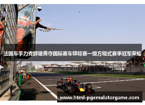 法国车手力克群雄勇夺国际赛车锦标赛一级方程式赛季冠军荣耀