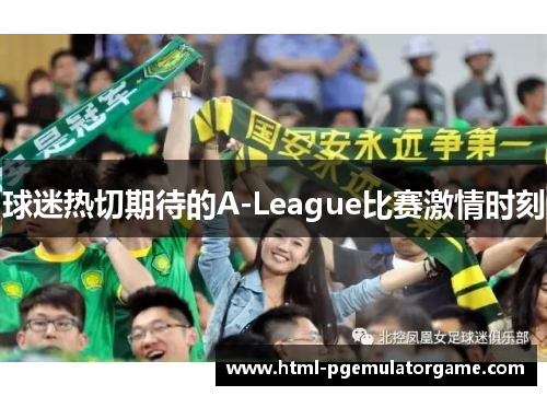 球迷热切期待的A-League比赛激情时刻