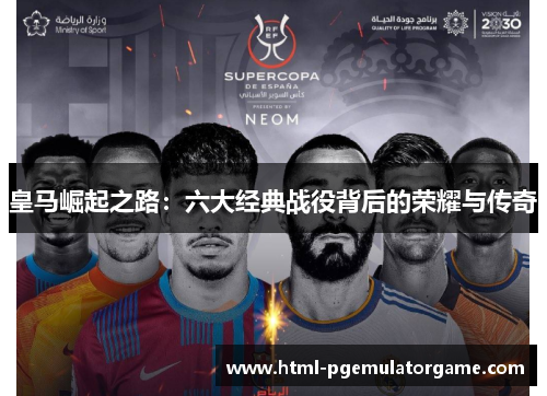 皇马崛起之路：六大经典战役背后的荣耀与传奇