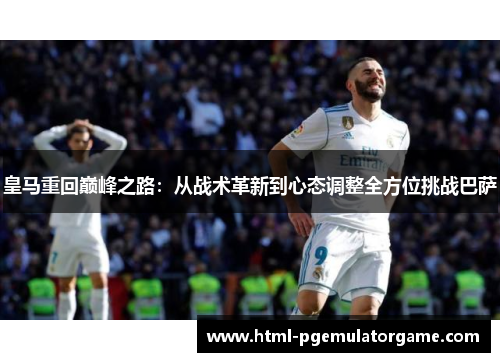 皇马重回巅峰之路：从战术革新到心态调整全方位挑战巴萨