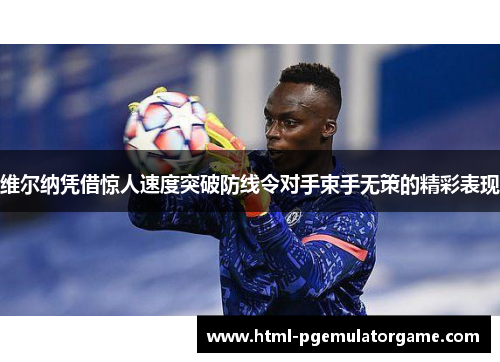 维尔纳凭借惊人速度突破防线令对手束手无策的精彩表现